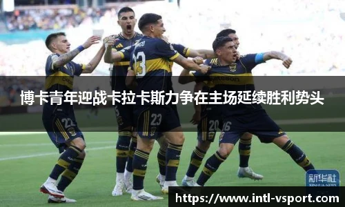 博卡青年迎战卡拉卡斯力争在主场延续胜利势头